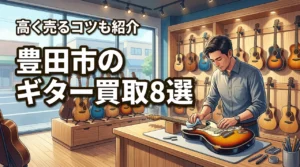 豊田市の楽器買取でギターを高く売るおすすめ店8選！高価査定のコツも紹介