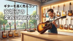 安城市で楽器買取なら?ギターを高く売るおすすめ店5選と査定アップ術