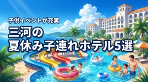 三河の夏休み子供イベントホテルおすすめ！愛知で子連れに人気の宿を厳選した5選