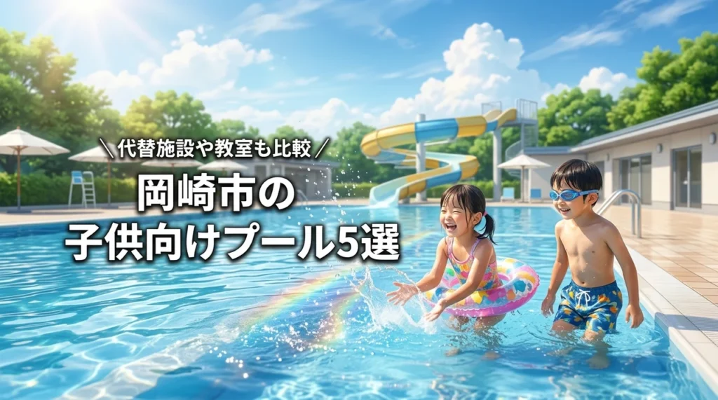 岡崎市で子供と楽しめるプール5選！休館中の代替施設や教室も詳しく比較